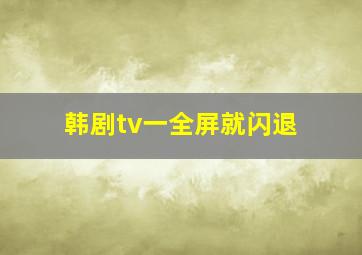 韩剧tv一全屏就闪退