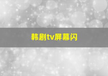 韩剧tv屏幕闪