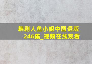 韩剧人鱼小姐中国语版246集_视频在线观看