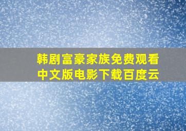 韩剧富豪家族免费观看中文版电影下载百度云