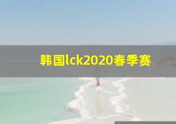 韩国lck2020春季赛