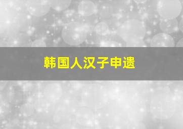 韩国人汉子申遗