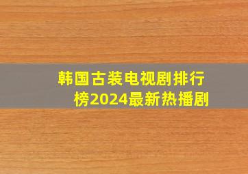 韩国古装电视剧排行榜2024最新热播剧