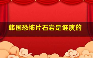 韩国恐怖片石岩是谁演的