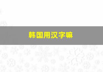 韩国用汉字嘛