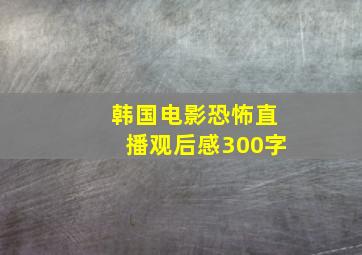 韩国电影恐怖直播观后感300字