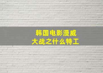 韩国电影漫威大战之什么特工