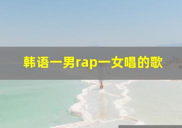 韩语一男rap一女唱的歌