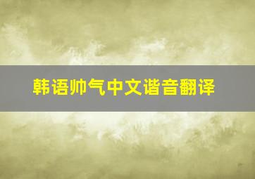 韩语帅气中文谐音翻译