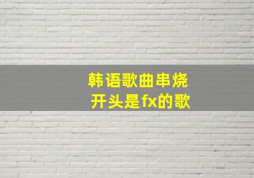 韩语歌曲串烧开头是fx的歌