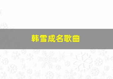 韩雪成名歌曲