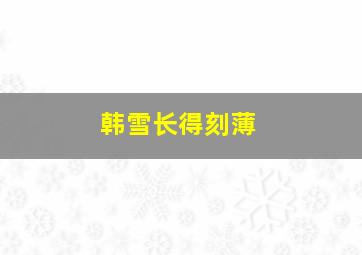 韩雪长得刻薄