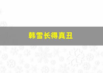 韩雪长得真丑