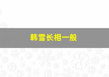 韩雪长相一般