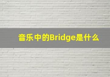 音乐中的Bridge是什么