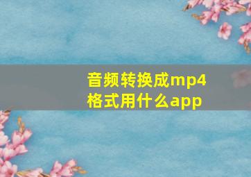 音频转换成mp4格式用什么app