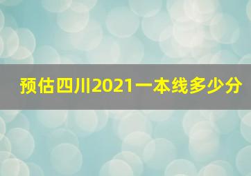 预估四川2021一本线多少分