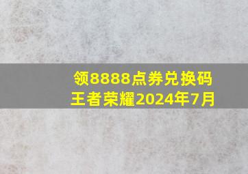 领8888点券兑换码王者荣耀2024年7月