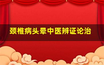 颈椎病头晕中医辨证论治