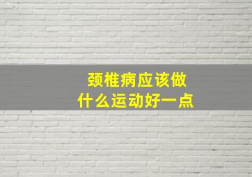 颈椎病应该做什么运动好一点