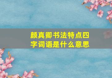 颜真卿书法特点四字词语是什么意思