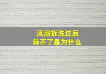 风扇拆洗过后转不了是为什么