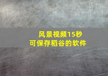 风景视频15秒可保存稻谷的软件