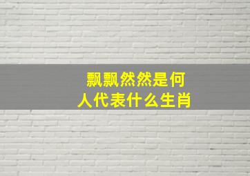 飘飘然然是何人代表什么生肖