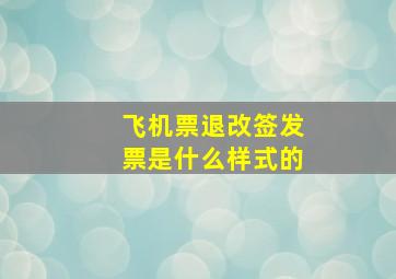 飞机票退改签发票是什么样式的