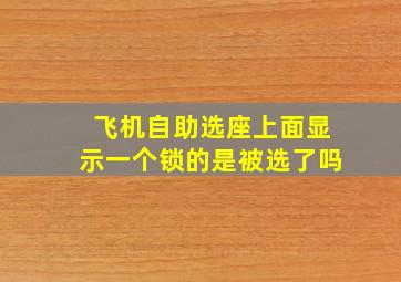 飞机自助选座上面显示一个锁的是被选了吗