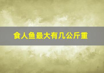 食人鱼最大有几公斤重