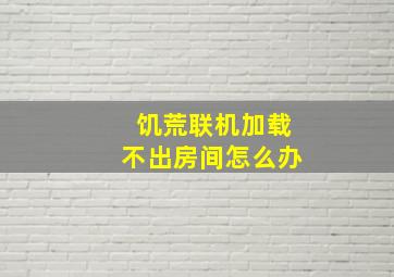 饥荒联机加载不出房间怎么办