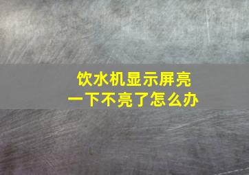 饮水机显示屏亮一下不亮了怎么办