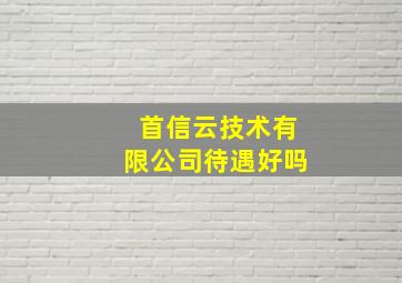 首信云技术有限公司待遇好吗