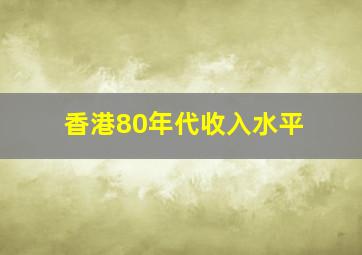 香港80年代收入水平