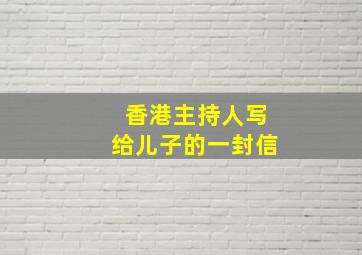 香港主持人写给儿子的一封信