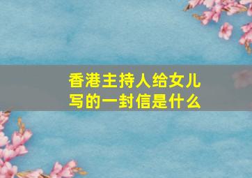 香港主持人给女儿写的一封信是什么