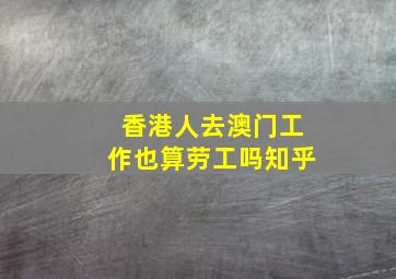 香港人去澳门工作也算劳工吗知乎