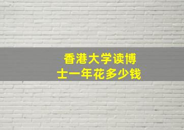 香港大学读博士一年花多少钱