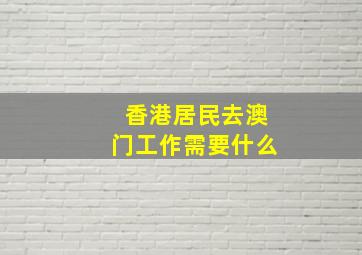 香港居民去澳门工作需要什么