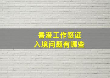 香港工作签证入境问题有哪些