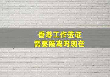 香港工作签证需要隔离吗现在