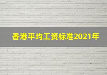 香港平均工资标准2021年