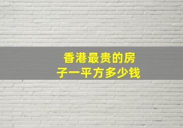 香港最贵的房子一平方多少钱