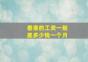 香港的工资一般是多少钱一个月