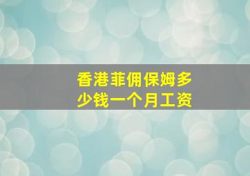 香港菲佣保姆多少钱一个月工资