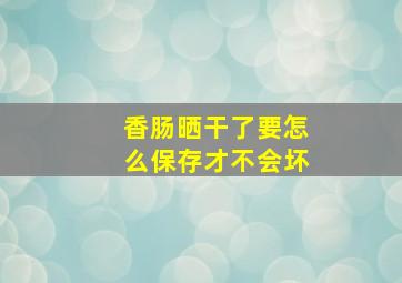 香肠晒干了要怎么保存才不会坏