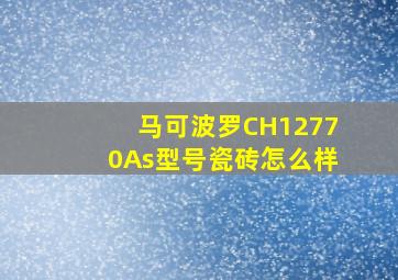 马可波罗CH12770As型号瓷砖怎么样