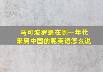 马可波罗是在哪一年代来到中国的呢英语怎么说