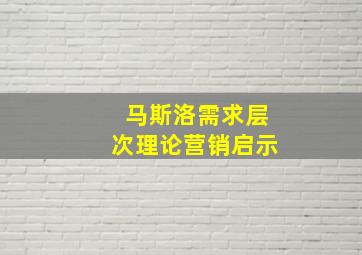 马斯洛需求层次理论营销启示